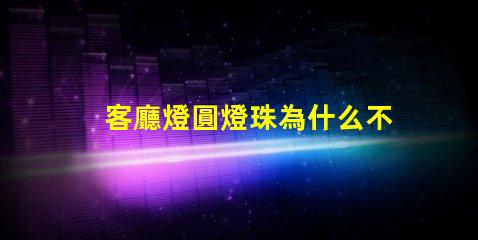 客廳燈圓燈珠為什么不亮 客廳燈裝什么燈簡單又大氣